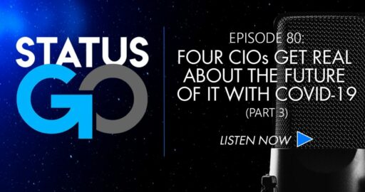 Status Go: Four CIOs Get Real About the Future of IT With Covid-19: Part 3