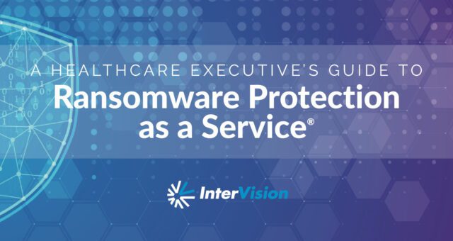 A Healthcare Executive’s Guide to Ransomware Protection as a Service®