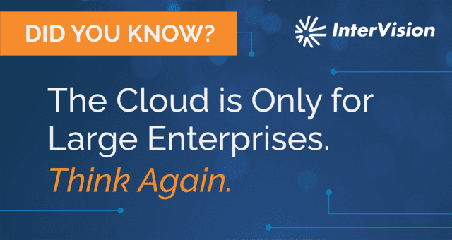 Did You Know? The Cloud is Only for Large Enterprises. Think Again.