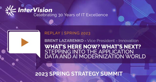 Webinar Replay: Strategy Summit – What’s Here Now? What’s Next? – Stepping Into the Application, Data, and AI Modernization World