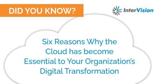 Six Reasons Why the Cloud has become Essential to Your Organization’s Digital Transformation