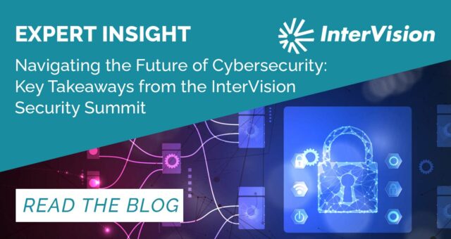 Navigating the Future of Cybersecurity: Key Takeaways from the InterVision Security Summit