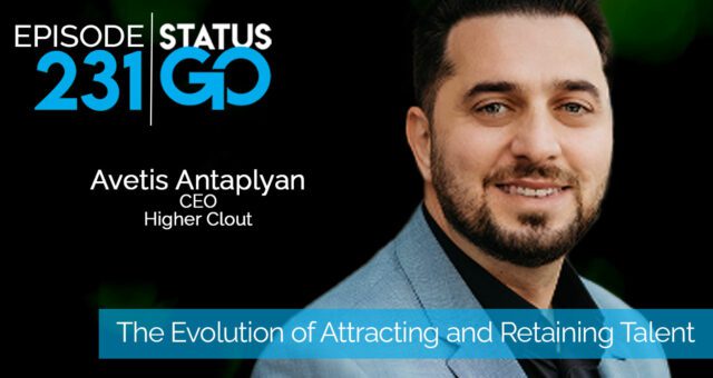 Status Go: Ep. 231 – The Evolution of Attracting and Retaining Talent | Avetis Antaplyan